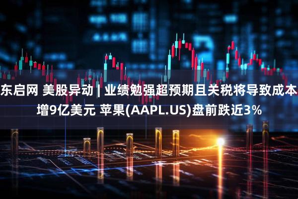 东启网 美股异动 | 业绩勉强超预期且关税将导致成本增9亿美元 苹果(AAPL.US)盘前跌近3%