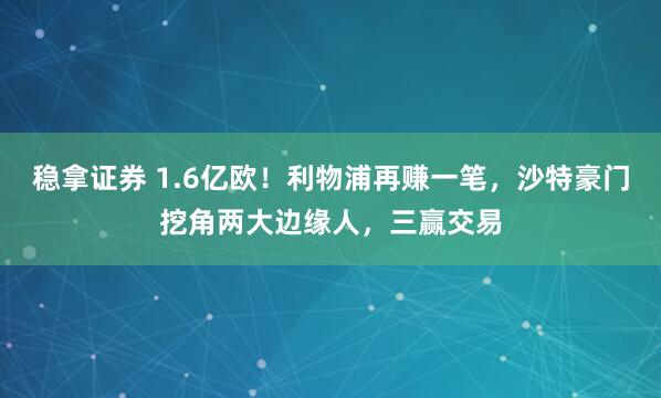 稳拿证券 1.6亿欧！利物浦再赚一笔，沙特豪门挖角两大边缘人，三赢交易