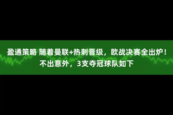 盈通策略 随着曼联+热刺晋级，欧战决赛全出炉！不出意外，3支夺冠球队如下
