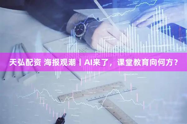 天弘配资 海报观潮丨AI来了，课堂教育向何方？