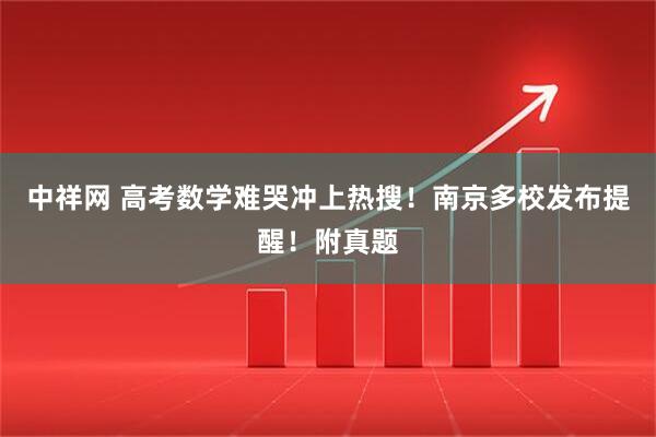 中祥网 高考数学难哭冲上热搜！南京多校发布提醒！附真题