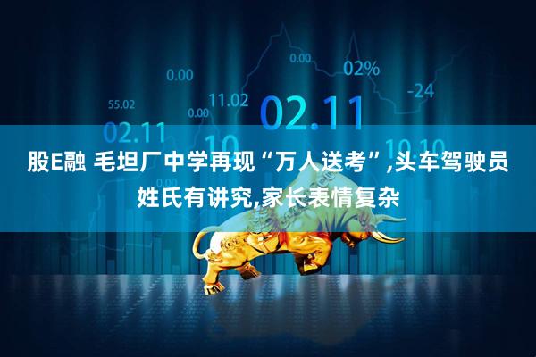 股E融 毛坦厂中学再现“万人送考”,头车驾驶员姓氏有讲究,家长表情复杂