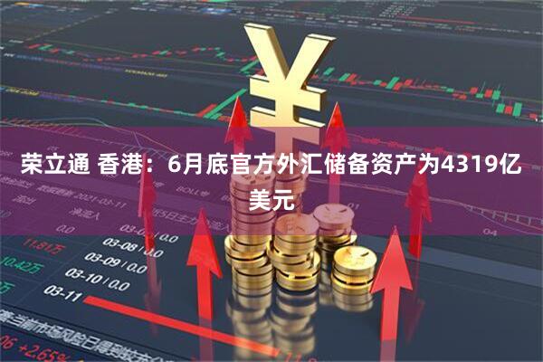荣立通 香港：6月底官方外汇储备资产为4319亿美元