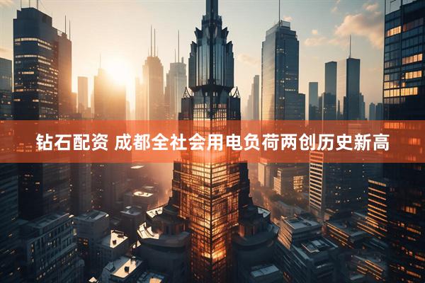 钻石配资 成都全社会用电负荷两创历史新高
