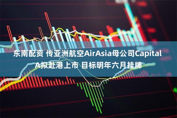 东南配资 传亚洲航空AirAsia母公司Capital A拟赴港上市 目标明年六月挂牌