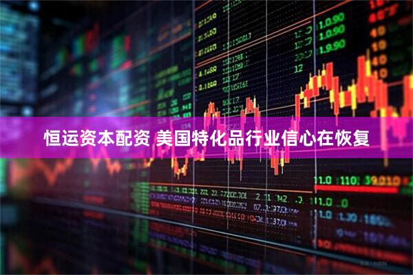 恒运资本配资 美国特化品行业信心在恢复