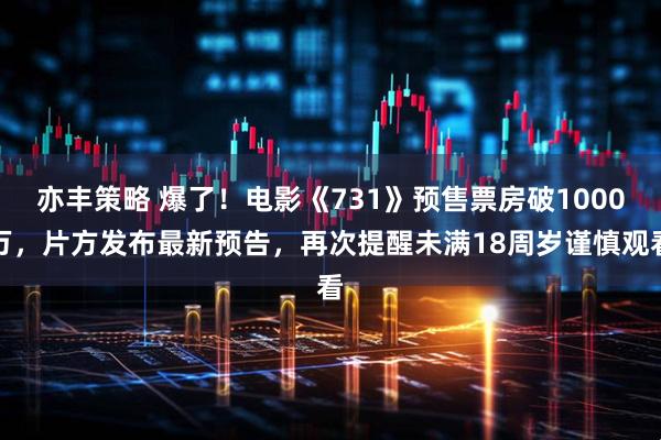 亦丰策略 爆了！电影《731》预售票房破1000万，片方发布最新预告，再次提醒未满18周岁谨慎观看