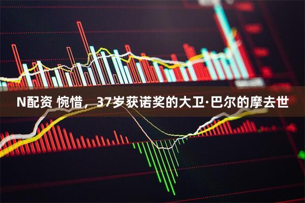 N配资 惋惜，37岁获诺奖的大卫·巴尔的摩去世