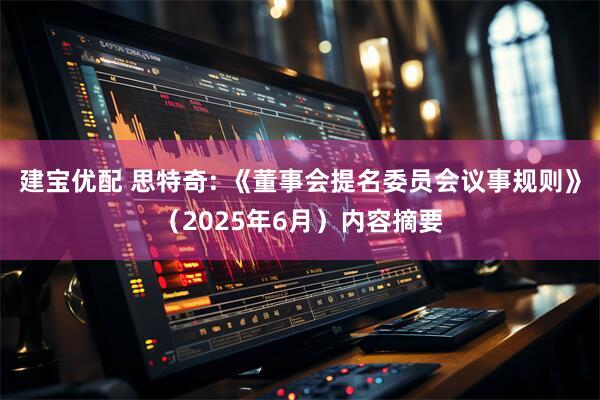 建宝优配 思特奇: 《董事会提名委员会议事规则》（2025年6月）内容摘要