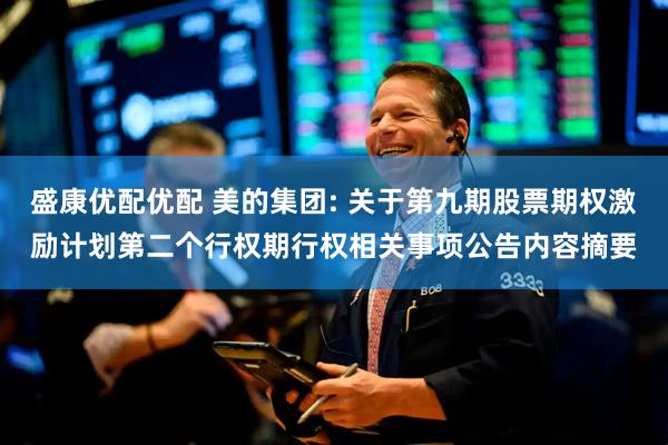 盛康优配优配 美的集团: 关于第九期股票期权激励计划第二个行权期行权相关事项公告内容摘要