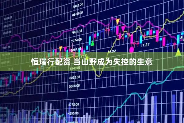恒瑞行配资 当山野成为失控的生意
