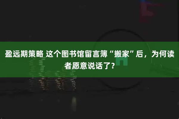 盈远期策略 这个图书馆留言簿“搬家”后，为何读者愿意说话了？