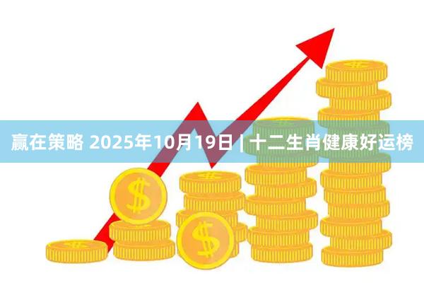 赢在策略 2025年10月19日 | 十二生肖健康好运榜