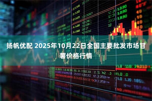 扬帆优配 2025年10月22日全国主要批发市场甘薯价格行情