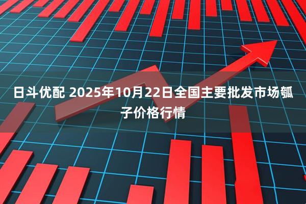 日斗优配 2025年10月22日全国主要批发市场瓠子价格行情