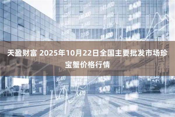 天盈财富 2025年10月22日全国主要批发市场珍宝蟹价格行情