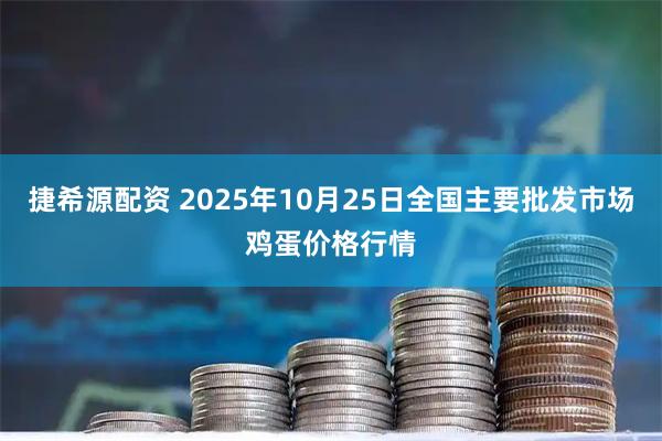 捷希源配资 2025年10月25日全国主要批发市场鸡蛋价格行情