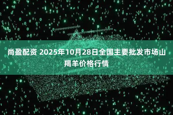 尚盈配资 2025年10月28日全国主要批发市场山羯羊价格行情