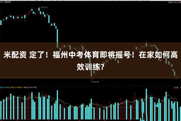 米配资 定了!福州中考体育即将摇号!在家如何高效训练?