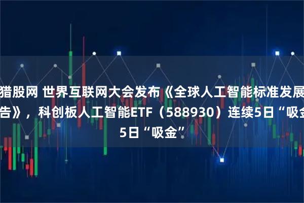 猎股网 世界互联网大会发布《全球人工智能标准发展报告》,科创板人工智能ETF(588930)连续5日“吸金”