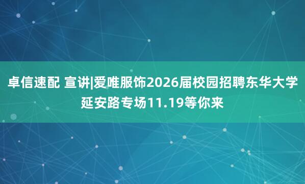卓信速配 宣讲|爱唯服饰2026届校园招聘东华大学延安路专场11.19等你来