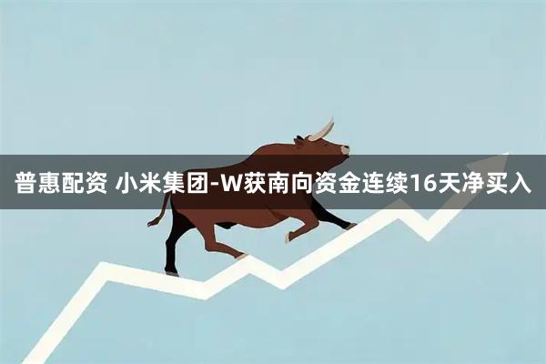 普惠配资 小米集团-W获南向资金连续16天净买入