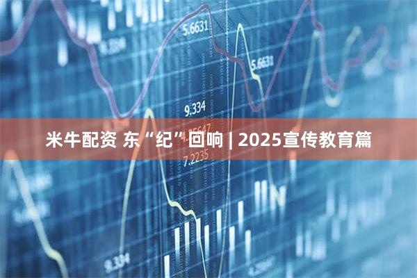 米牛配资 东“纪”回响 | 2025宣传教育篇